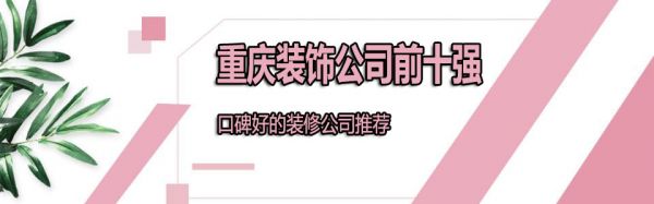 重慶前十強裝飾公司有哪些 2022重慶口碑裝修公司推薦